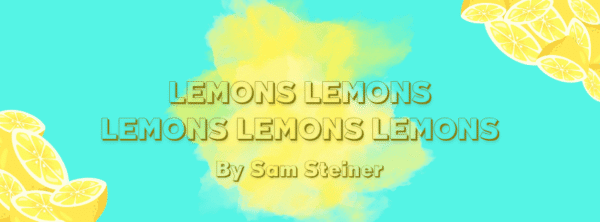 'Lemons Lemons Lemons Lemons Lemons' by Sam Steiner ’Lemons Lemons Lemons Lemons Lemons’ by Sam Steiner